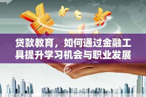 北林贷款教育，如何通过金融工具提升学习机会与职业发展