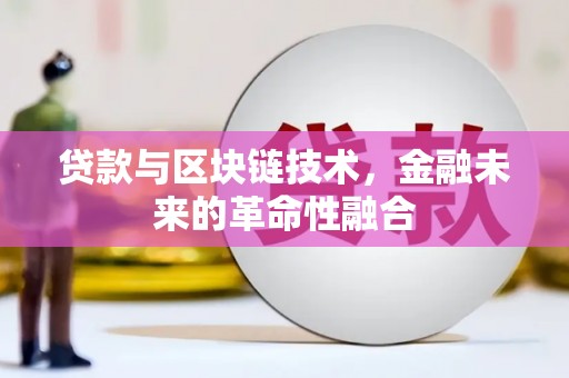 北林贷款与区块链技术，金融未来的革命性融合