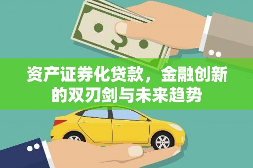 北林资产证券化贷款，金融创新的双刃剑与未来趋势