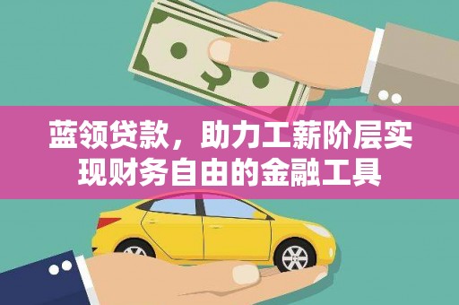 北林蓝领贷款，助力工薪阶层实现财务自由的金融工具