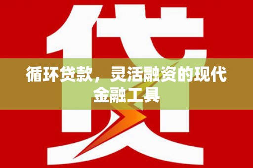 北林循环贷款，灵活融资的现代金融工具