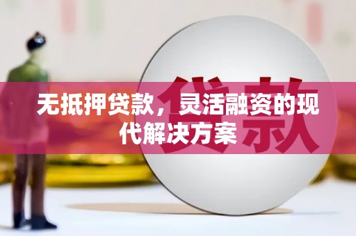 北林无抵押贷款，灵活融资的现代解决方案
