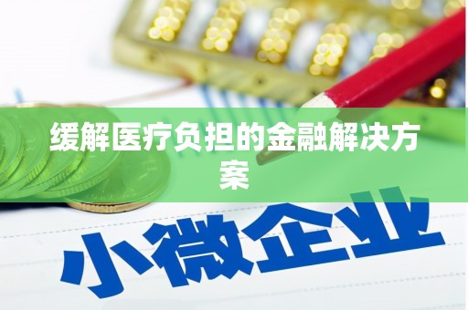 北林缓解医疗负担的金融解决方案