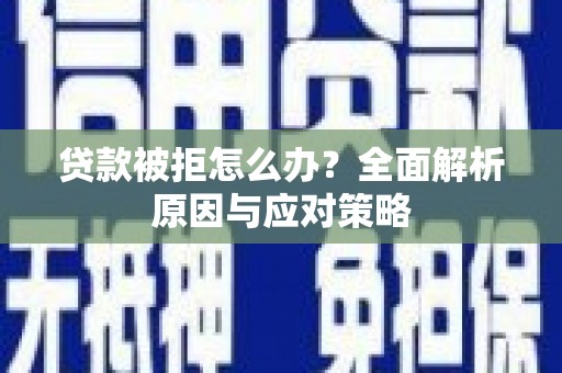 北林贷款被拒怎么办？全面解析原因与应对策略