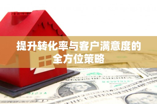 北林提升转化率与客户满意度的全方位策略