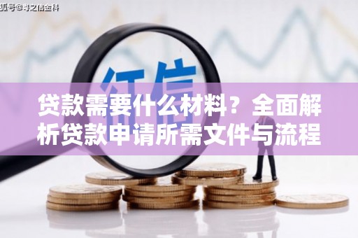 北林贷款需要什么材料？全面解析贷款申请所需文件与流程