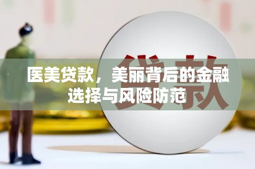 北林医美贷款，美丽背后的金融选择与风险防范