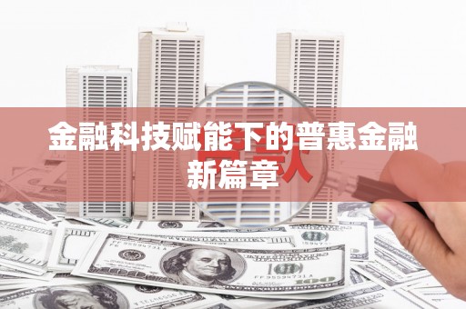 北林金融科技赋能下的普惠金融新篇章 北林金融科技赋能下的普惠金融新篇章