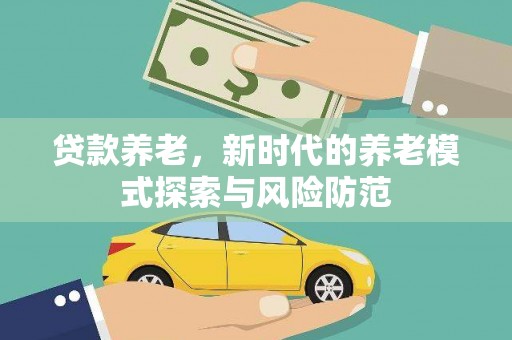 北林贷款养老，新时代的养老模式探索与风险防范