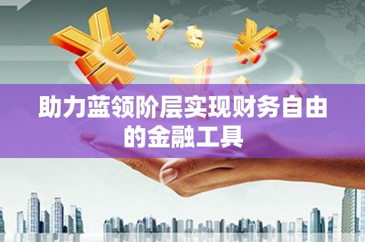 北林助力蓝领阶层实现财务自由的金融工具